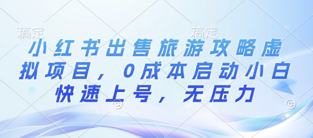 小红书出售旅游攻略虚拟项目，0成本启动小白快速上号，无压力-乞丐的项目