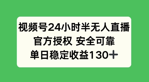 视频号24小时半无人直播，官方授权安全可靠，单日稳定收益130+-乞丐的项目