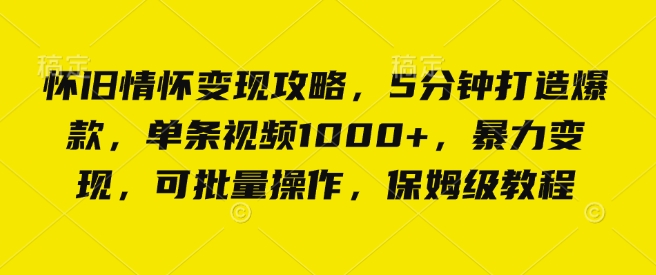 怀旧情怀变现攻略，5分钟打造爆款，单条视频1000+，暴力变现，可批量操作，保姆级教程-乞丐的项目