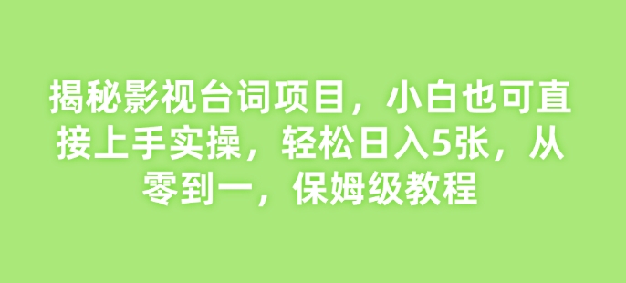 揭秘影视台词项目，小白也可直接上手实操，轻松日入5张，从零到一，保姆级教程-乞丐的项目