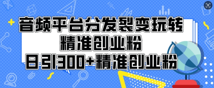 音频平台分发裂变玩转创业粉，日引300+精准创业粉-乞丐的项目