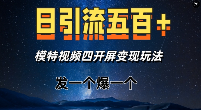 日引流五百+，模特视频四开屏变现玩法，发一个爆一个-乞丐的项目