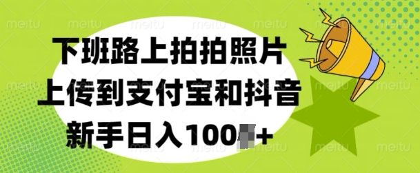 下班路上拍拍照片，上传到支付宝和抖音，新手日入100+-乞丐的项目