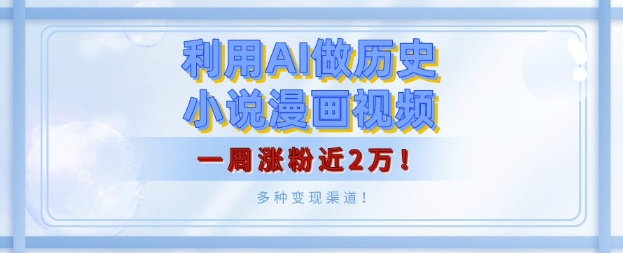 利用AI做历史小说漫画视频，有人月入5000+，一周涨粉近2万，多种变现渠道!-乞丐的项目