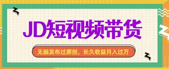 最新JD短视频带货， 无脑发布过原创，长久收益月入过万，有手就行！-乞丐的项目