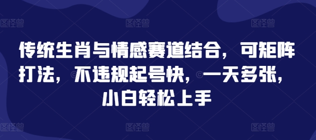 传统生肖与情感赛道结合，可矩阵打法，不违规起号快，一天多张，小白轻松上手-乞丐的项目