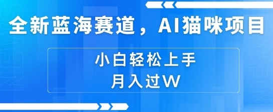 全新蓝海赛道，AI猫咪项目，几分钟一个视频，轻松简单，小白也能做，月入过万，可矩阵操作-乞丐的项目