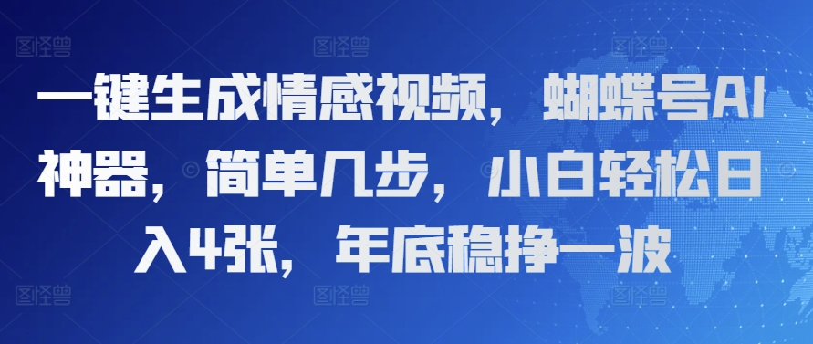 一键生成情感视频，蝴蝶号AI神器，简单几步，小白轻松日入4张，年底稳挣一波-乞丐的项目