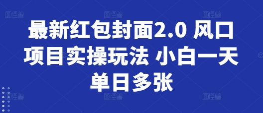 最新红包封面2.0 风口项目实操玩法 小白一天单日多张-乞丐的项目