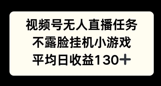 视频号平台半无人直播任务，不露脸挂机小游戏，平均日收益130+-乞丐的项目