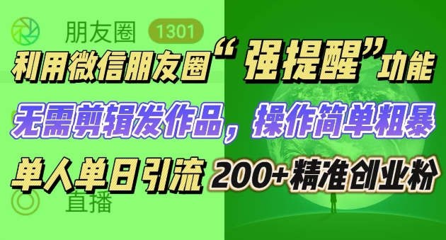 朋友圈强提醒，引流精准创业粉无需剪辑发作品，操作简单粗暴，单人单日引流200+创业粉-乞丐的项目