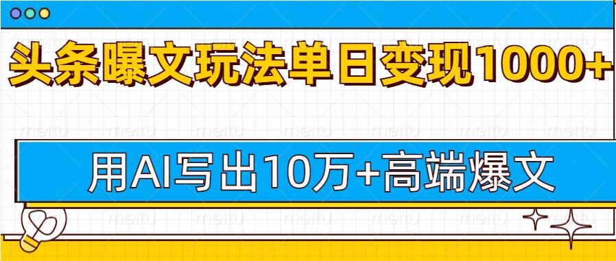 今日头条微头条图文爆文玩法，用AI指令写出10万+高端爆文，单日变现多张-乞丐的项目