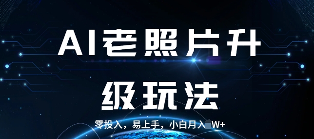 AI老照片升级玩法，零投入，易上手，小白月入过W-乞丐的项目