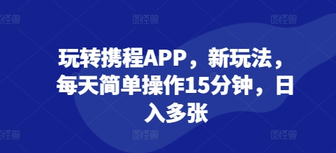 玩转携程APP，新玩法，每天简单操作15分钟，日入多张-乞丐的项目