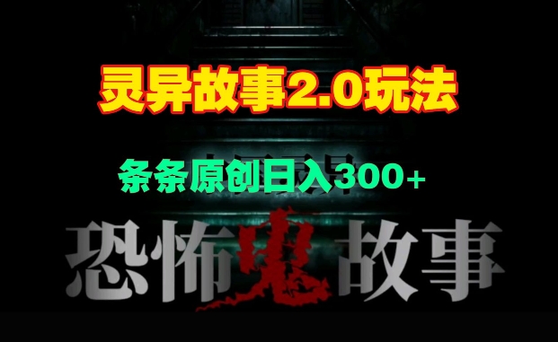 灵异故事2.0玩法，几分钟一天视频，条条原创日入3张-乞丐的项目