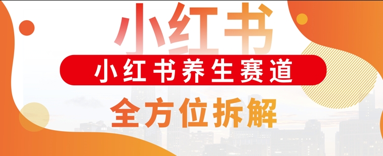 小红书养生赛道全方位玩法拆解，小白可做，轻松月入过w-乞丐的项目