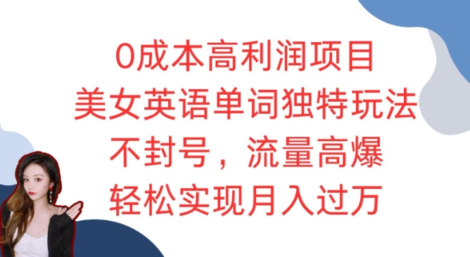 0成本高利润项目，美女英语单词独特玩法，不封号，流量高爆，轻松实现月入过W-乞丐的项目