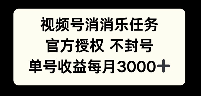 视频号消消乐任务，官方授权不封号，单号收益每月3000+-乞丐的项目