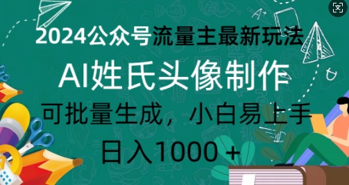 2024公众号流量主最新玩法，AI姓氏头像制作，可批量生成，小白易上手-乞丐的项目