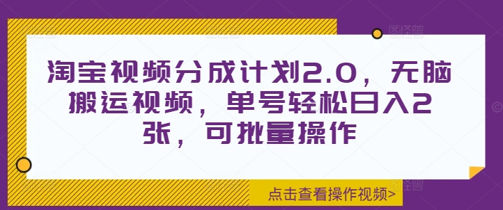 淘宝视频分成计划2.0，无脑搬运视频，单号轻松日入2张，可批量操作-乞丐的项目