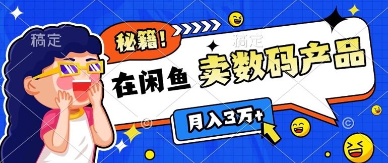 靠在闲鱼卖数码产品月入过W+的最新秘籍0基础教学，新手快速上手-乞丐的项目