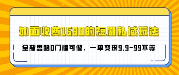 外面收费1680的短剧私域玩法，全新思路0门槛可做，一单变现9.9-99不等-乞丐的项目