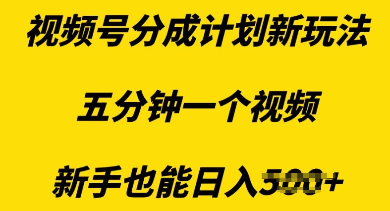 视频号分成计划新玩法，五分钟一个视频，新手也能日入多张-乞丐的项目