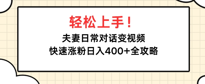 轻松上手，夫妻日常对话变视频，快速涨粉日入4张全攻略-乞丐的项目