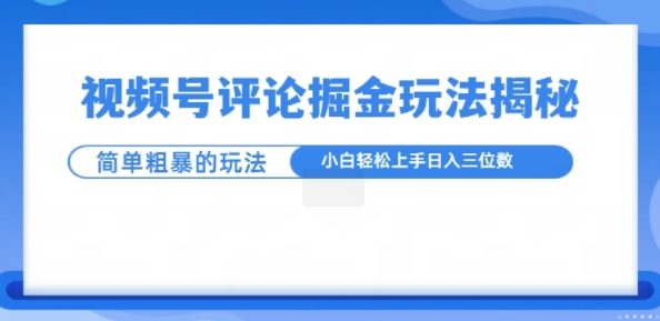 视频号评论掘金玩法，小白轻松上手-乞丐的项目