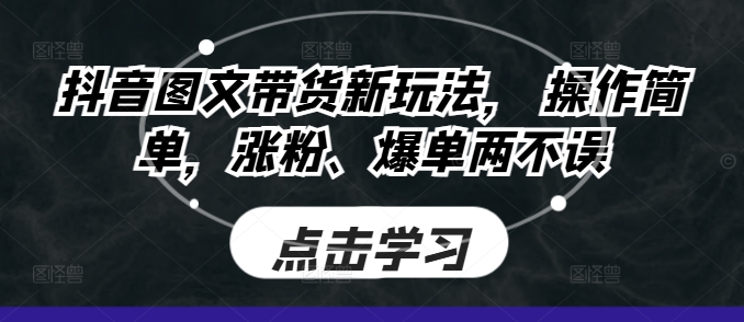 抖音图文带货新玩法， 操作简单，涨粉、爆单两不误-乞丐的项目