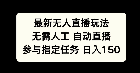 最新无人直播玩法，无需人工自动直播，参与指定任务日入150+-乞丐的项目