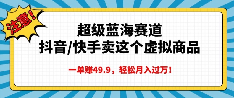 超级蓝海赛道，抖音快手卖这个虚拟商品，一单挣49.9，轻松月入过万-乞丐的项目