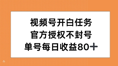 视频号开白任务，官方授权不封号，单号每天稳定收益80+-乞丐的项目