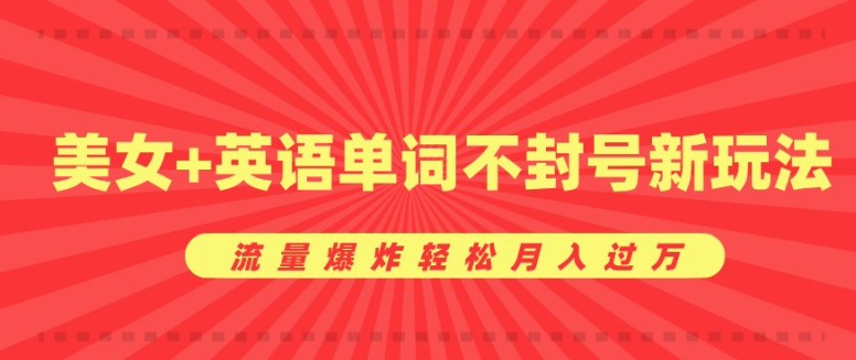 0成本暴利项目，美女+英语单词不封号新玩法，流量爆炸轻松月入过W-乞丐的项目