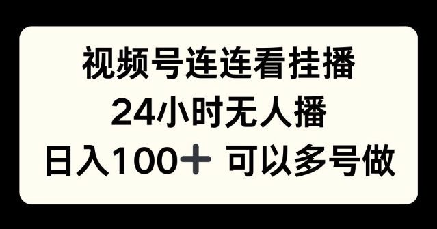 视频号连连看挂播，24小时无人播，日入100+可多号操作-乞丐的项目