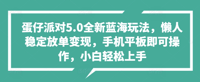 蛋仔派对5.0全新蓝海玩法，懒人稳定放单变现，手机平板即可操作，小白轻松上手-乞丐的项目