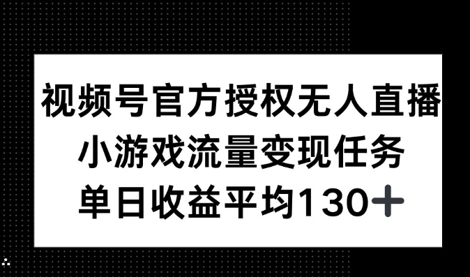 视频号官方授权无人直播，小游戏流量任务，单日收益平均130+-乞丐的项目