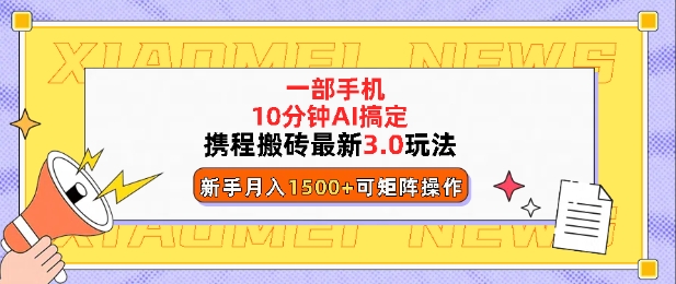 携程搬砖最新3.0玩法，一部手机，AI一 键搞定，每天十分钟，小白无脑操作月入1500+-乞丐的项目