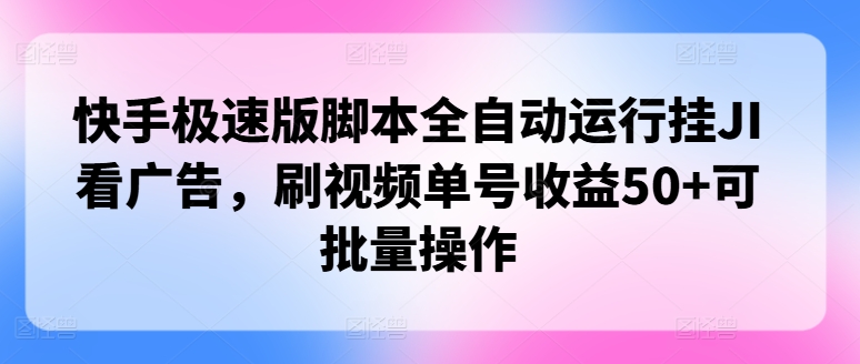 快手极速版脚本全自动运行挂JI看广告，刷视频单号收益50+可批量操作-乞丐的项目