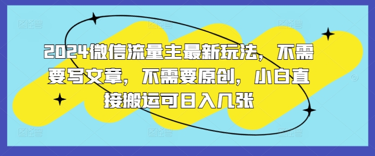 2024微信流量主最新玩法，不需要写文章，不需要原创，小白直接搬运可日入几张-乞丐的项目