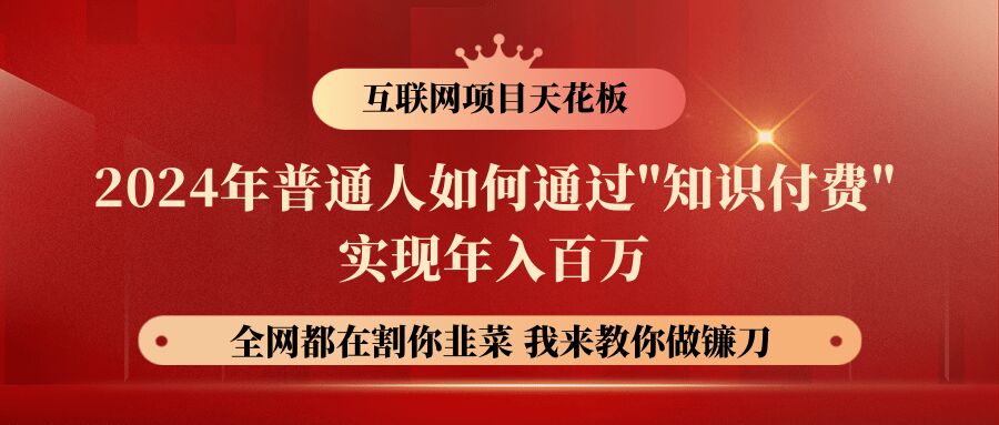 2024年普通人如何通过”知识付费”月入十万年入百万，实现财富自由-乞丐的项目