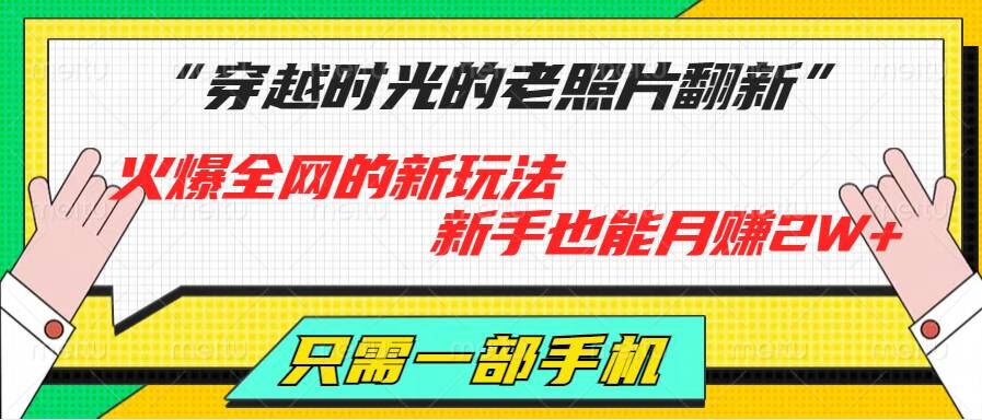 穿越时光的老照片翻新，火爆全网的新玩法，新手也能月赚2W+，只需一部手机轻松搞定!-乞丐的项目