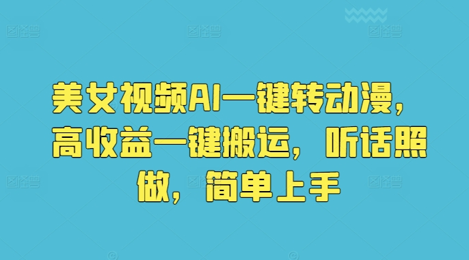 美女视频AI一键转动漫，高收益一键搬运，听话照做，简单上手-乞丐的项目