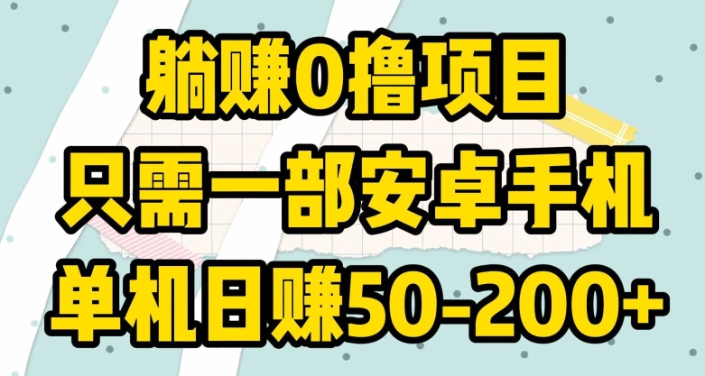 躺赚0撸项目，只需一部安卓手机，单机日赚50-200+-乞丐的项目