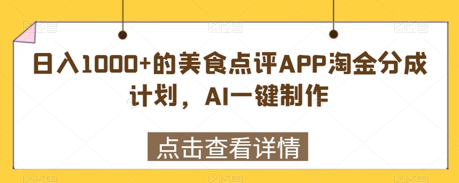 日入1000+的美食点评APP淘金分成计划，AI一键制作-乞丐的项目