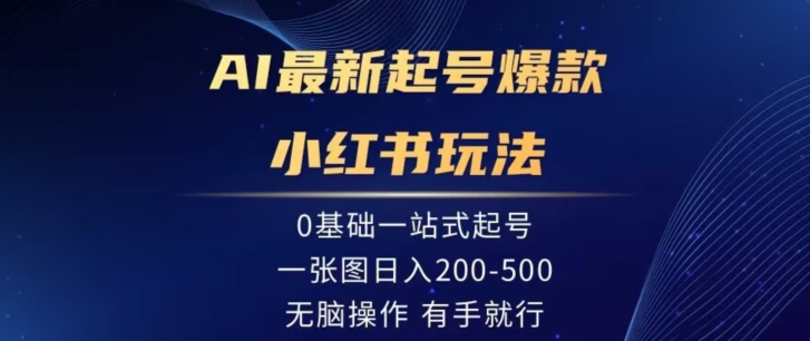 AI最新起号爆款小红书玩法，0基础一站起号，一张图日入200-500，无脑操作，有手就行-乞丐的项目