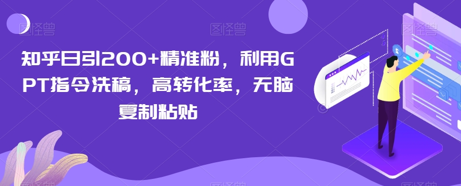 知乎日引200+精准粉，利用GPT指令洗稿，高转化率，无脑复制粘贴-乞丐的项目