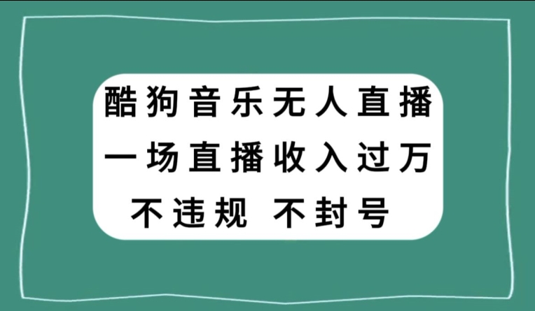 酷狗音乐无人直播，一场直播收入过万，可批量做-乞丐的项目