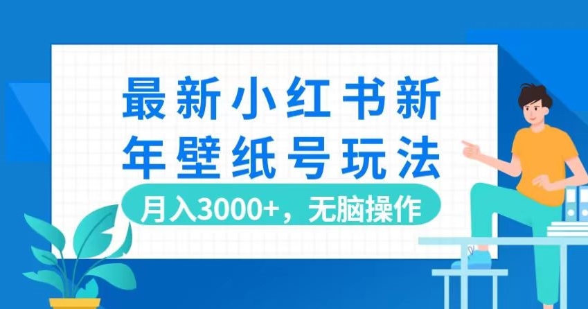 最新小红书新年壁纸号玩法，月入3000+，无脑操作-乞丐的项目