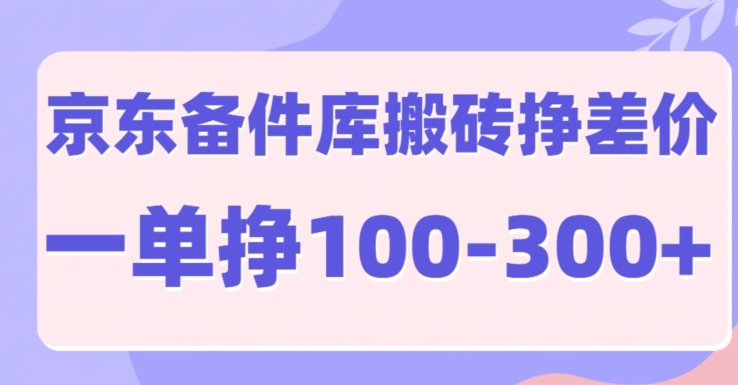 京东备件库搬砖项目，一单利润100-300+-乞丐的项目